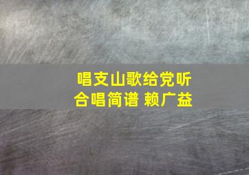 唱支山歌给党听合唱简谱 赖广益